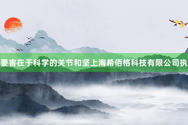 要害在于科学的关节和坚上海希佰格科技有限公司执