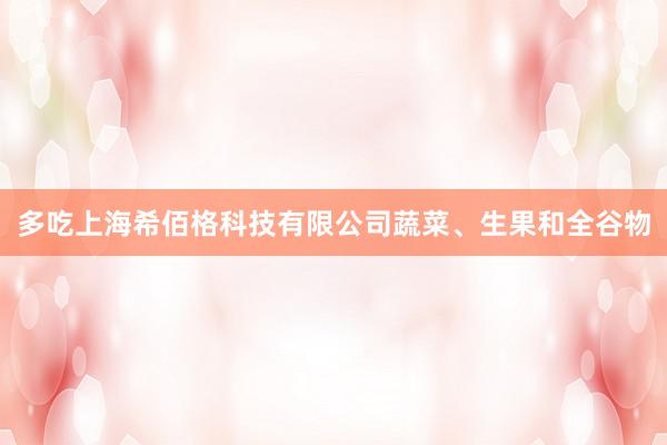 多吃上海希佰格科技有限公司蔬菜、生果和全谷物