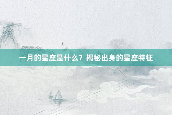 一月的星座是什么？揭秘出身的星座特征