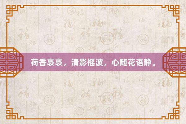 荷香褭褭，清影摇波，心随花语静。