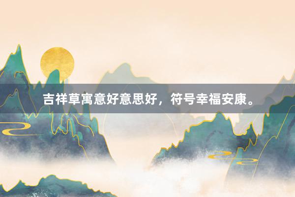 吉祥草寓意好意思好，符号幸福安康。