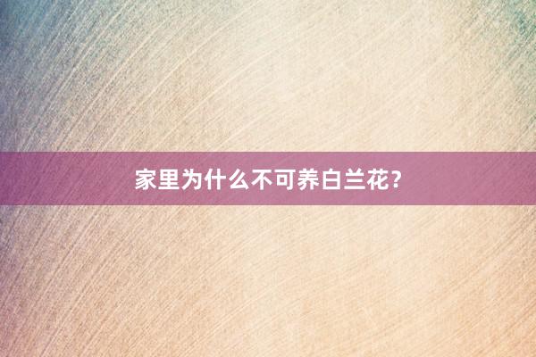 家里为什么不可养白兰花？