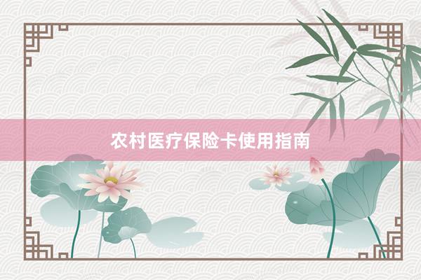 农村医疗保险卡使用指南