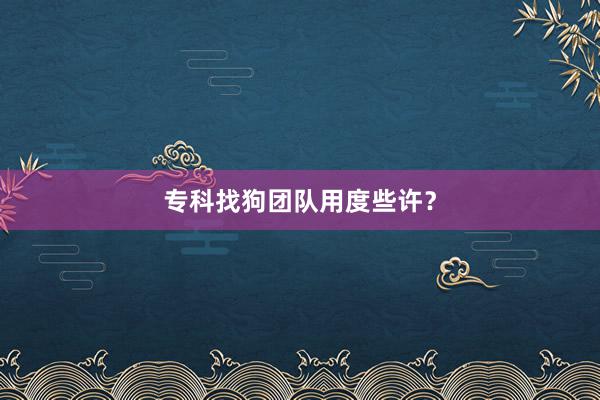 专科找狗团队用度些许？